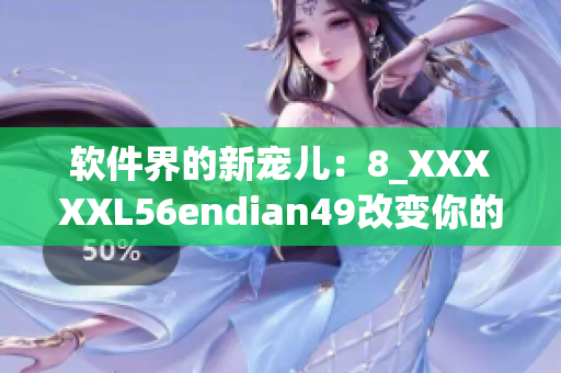 軟件界的新寵兒：8_XXXXXL56endian49改變你的用戶體驗(yàn)