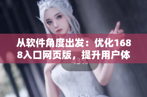 從軟件角度出發(fā)：優(yōu)化1688入口網(wǎng)頁版，提升用戶體驗(yàn)