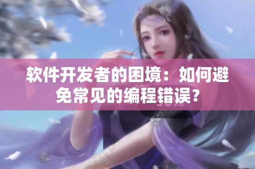 軟件開(kāi)發(fā)者的困境：如何避免常見(jiàn)的編程錯(cuò)誤？