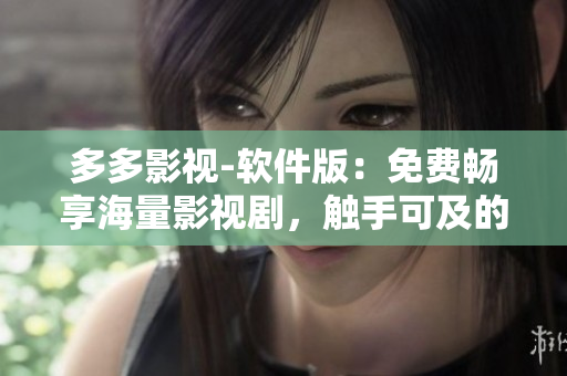多多影視-軟件版：免費暢享海量影視劇，觸手可及的高清體驗