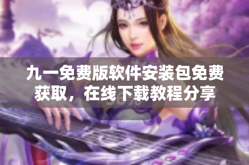 九一免費(fèi)版軟件安裝包免費(fèi)獲取，在線下載教程分享