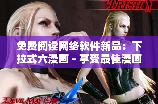 免費(fèi)閱讀網(wǎng)絡(luò)軟件新品：下拉式六漫畫 - 享受最佳漫畫閱讀體驗(yàn)