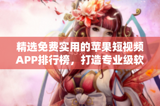 精選免費實用的蘋果短視頻APP排行榜，打造專業(yè)級軟件推薦