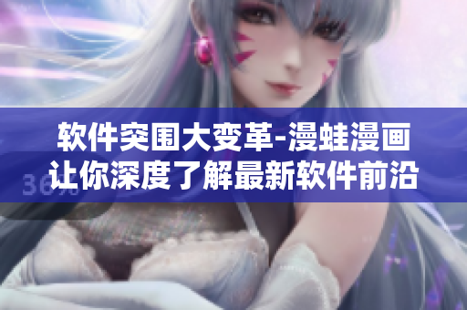 軟件突圍大變革-漫蛙漫畫讓你深度了解最新軟件前沿趨勢(shì)