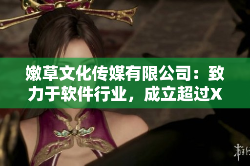 嫩草文化傳媒有限公司：致力于軟件行業(yè)，成立超過(guò)X年