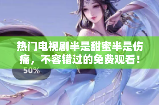 熱門電視劇半是甜蜜半是傷痛，不容錯過的免費觀看！