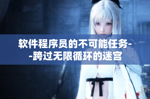 軟件程序員的不可能任務--跨過無限循環(huán)的迷宮
