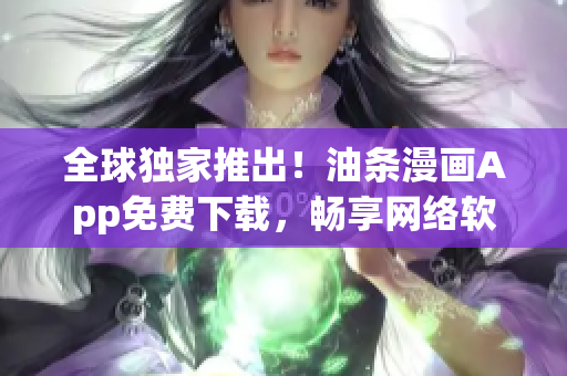全球獨(dú)家推出！油條漫畫App免費(fèi)下載，暢享網(wǎng)絡(luò)軟件相關(guān)漫畫！