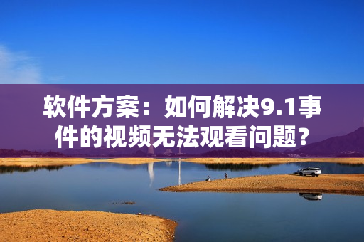 軟件方案：如何解決9.1事件的視頻無法觀看問題？