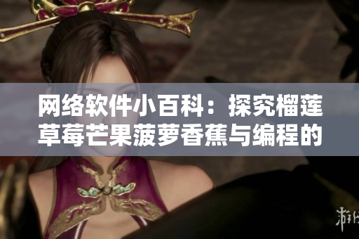 網(wǎng)絡(luò)軟件小百科：探究榴蓮草莓芒果菠蘿香蕉與編程的奧秘