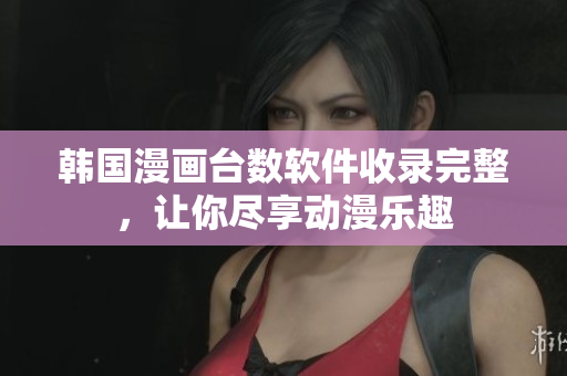 韓國漫畫臺數軟件收錄完整，讓你盡享動漫樂趣