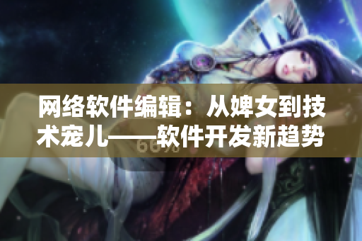 網(wǎng)絡(luò)軟件編輯：從婢女到技術(shù)寵兒——軟件開發(fā)新趨勢