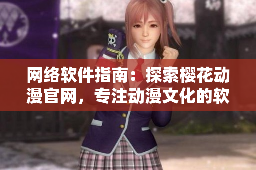 網(wǎng)絡(luò)軟件指南：探索櫻花動漫官網(wǎng)，專注動漫文化的軟件資源和技術(shù)分享