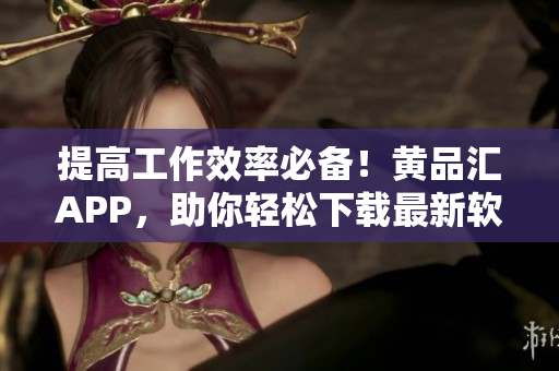 提高工作效率必備！黃品匯APP，助你輕松下載最新軟件