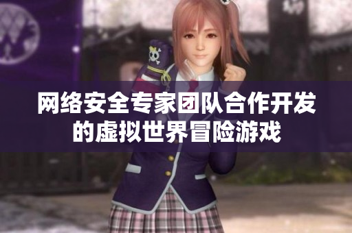網(wǎng)絡(luò)安全專家團(tuán)隊合作開發(fā)的虛擬世界冒險游戲