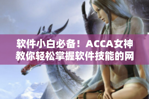 軟件小白必備！ACCA女神教你輕松掌握軟件技能的網(wǎng)課視頻