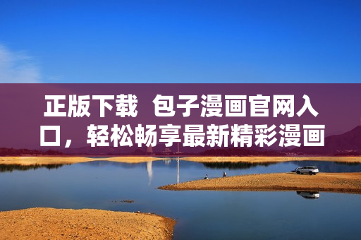 正版下載  包子漫畫官網(wǎng)入口，輕松暢享最新精彩漫畫