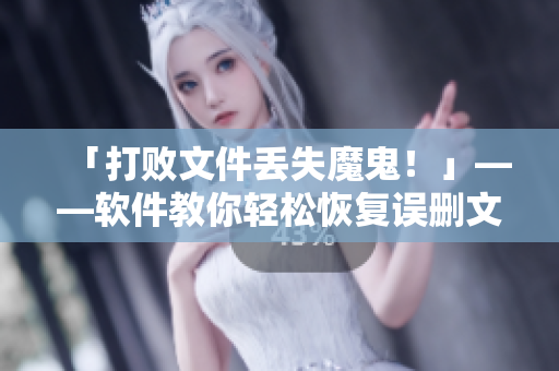 「打敗文件丟失魔鬼！」——軟件教你輕松恢復(fù)誤刪文件