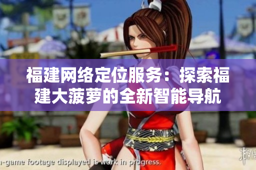 福建網(wǎng)絡定位服務：探索福建大菠蘿的全新智能導航