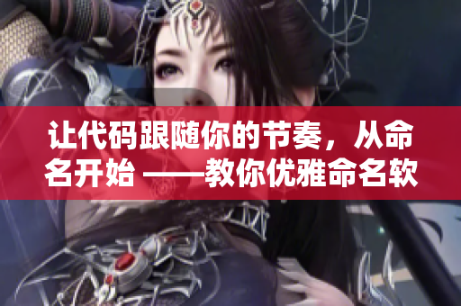 讓代碼跟隨你的節(jié)奏，從命名開始 ——教你優(yōu)雅命名軟件變量。