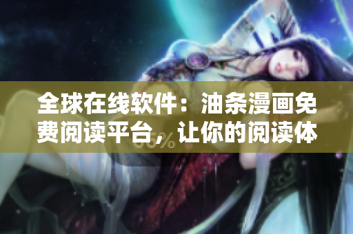全球在線軟件：油條漫畫免費閱讀平臺，讓你的閱讀體驗更豐富！