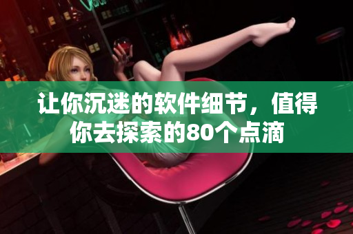 讓你沉迷的軟件細(xì)節(jié)，值得你去探索的80個點(diǎn)滴