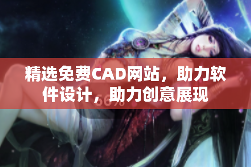 精選免費(fèi)CAD網(wǎng)站，助力軟件設(shè)計(jì)，助力創(chuàng)意展現(xiàn)