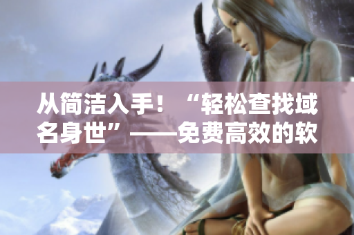 從簡潔入手！“輕松查找域名身世”——免費高效的軟件域名查詢神器