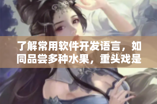 了解常用軟件開發(fā)語言，如同品嘗多種水果，重頭戲是榴蓮