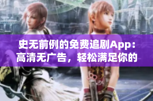 史無前例的免費(fèi)追劇App：高清無廣告，輕松滿足你的看劇需求！