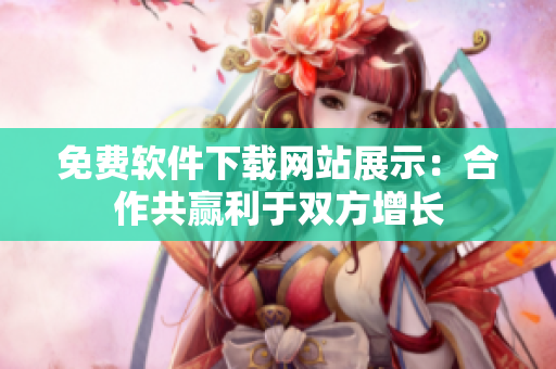 免費(fèi)軟件下載網(wǎng)站展示：合作共贏利于雙方增長(zhǎng)