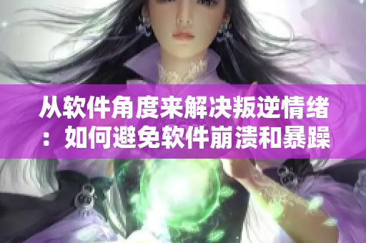 從軟件角度來解決叛逆情緒：如何避免軟件崩潰和暴躁行為？