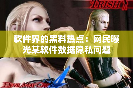 軟件界的黑料熱點：網(wǎng)民曝光某軟件數(shù)據(jù)隱私問題