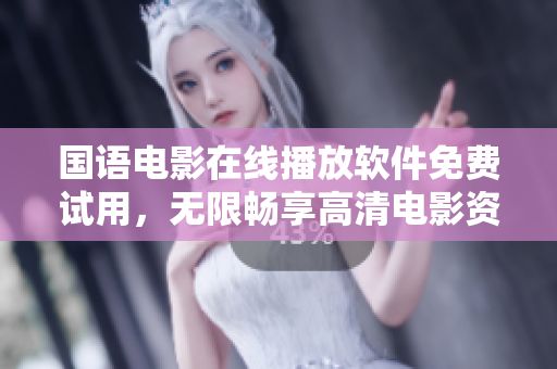 國語電影在線播放軟件免費試用，無限暢享高清電影資源