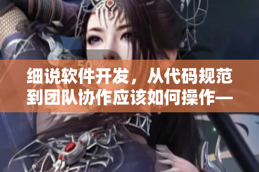 細(xì)說軟件開發(fā)，從代碼規(guī)范到團(tuán)隊(duì)協(xié)作應(yīng)該如何操作——一名編輯的觀察與思考