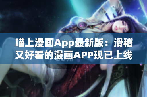 喵上漫畫App最新版：滑稽又好看的漫畫APP現(xiàn)已上線！