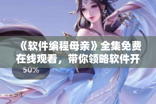 《軟件編程母親》全集免費(fèi)在線觀看，帶你領(lǐng)略軟件開發(fā)界的感人故事