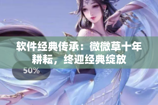 軟件經(jīng)典傳承：微微草十年耕耘，終迎經(jīng)典綻放