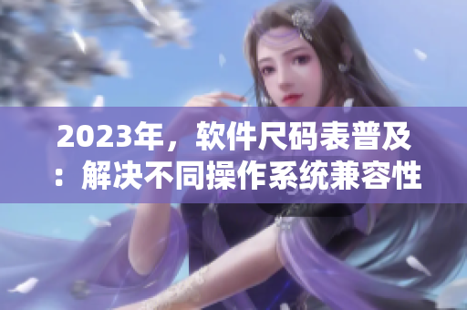 2023年，軟件尺碼表普及：解決不同操作系統(tǒng)兼容性問題