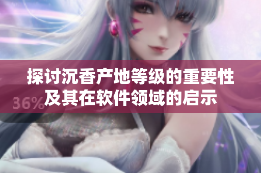 探討沉香產(chǎn)地等級(jí)的重要性及其在軟件領(lǐng)域的啟示