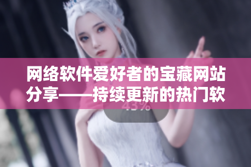 網(wǎng)絡(luò)軟件愛好者的寶藏網(wǎng)站分享——持續(xù)更新的熱門軟件推薦專欄