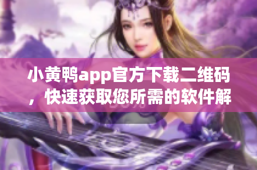 小黃鴨app官方下載二維碼，快速獲取您所需的軟件解決方案