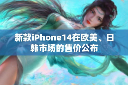 新款iPhone14在歐美、日韓市場(chǎng)的售價(jià)公布