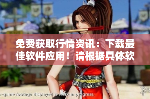 免費(fèi)獲取行情資訊：下載最佳軟件應(yīng)用！請(qǐng)根據(jù)具體軟件而定