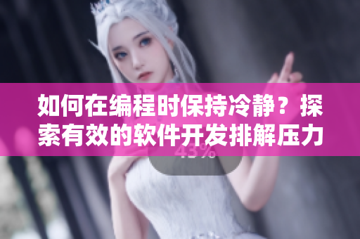 如何在編程時(shí)保持冷靜？探索有效的軟件開(kāi)發(fā)排解壓力方法