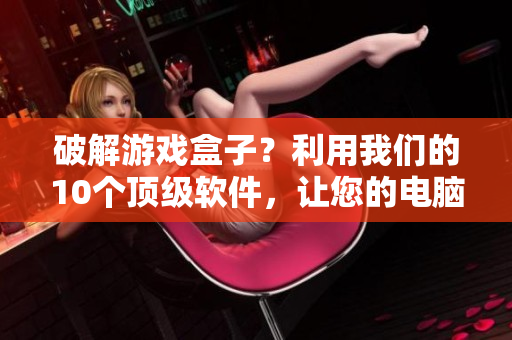 破解游戲盒子？利用我們的10個(gè)頂級軟件，讓您的電腦變得更好用！