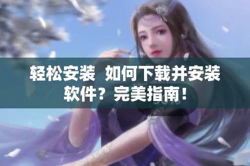 輕松安裝  如何下載并安裝軟件？完美指南！