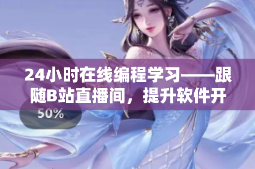 24小時(shí)在線編程學(xué)習(xí)——跟隨B站直播間，提升軟件開發(fā)技能