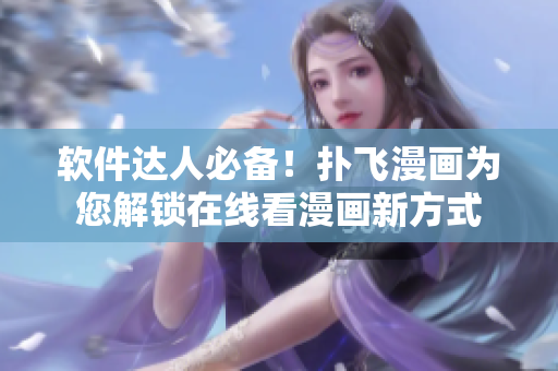 軟件達人必備！撲飛漫畫為您解鎖在線看漫畫新方式