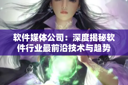 軟件媒體公司：深度揭秘軟件行業(yè)最前沿技術(shù)與趨勢
